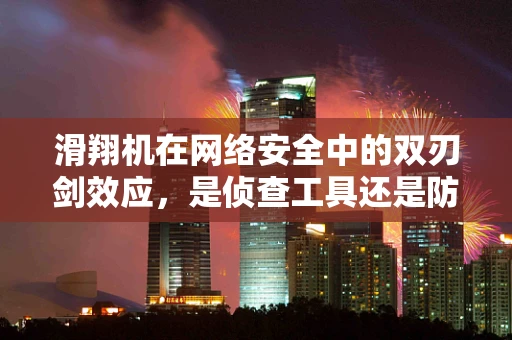滑翔机在网络安全中的双刃剑效应，是侦查工具还是防御盲点？