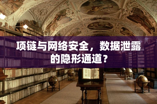 项链与网络安全，数据泄露的隐形通道？