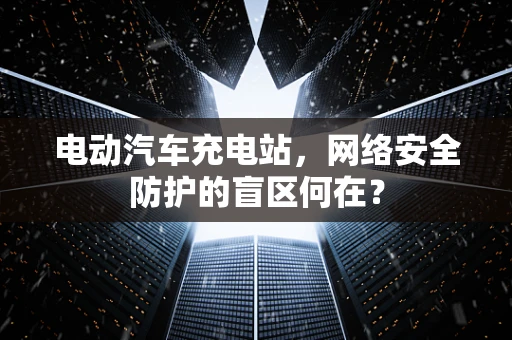 电动汽车充电站，网络安全防护的盲区何在？