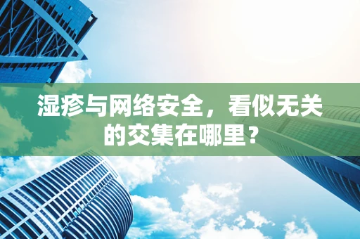 湿疹与网络安全，看似无关的交集在哪里？