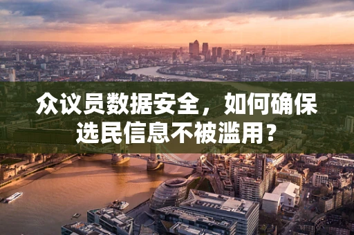 众议员数据安全，如何确保选民信息不被滥用？