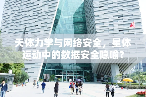 天体力学与网络安全，星体运动中的数据安全隐喻？