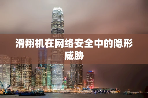 滑翔机在网络安全中的隐形威胁