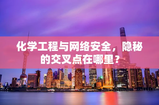 化学工程与网络安全，隐秘的交叉点在哪里？