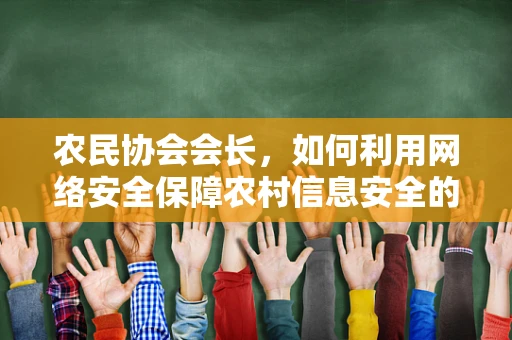 农民协会会长，如何利用网络安全保障农村信息安全的基石？