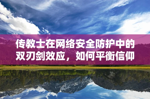 传教士在网络安全防护中的双刃剑效应，如何平衡信仰与安全？