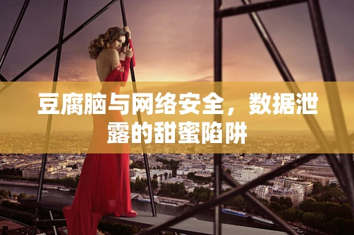 豆腐脑与网络安全，数据泄露的甜蜜陷阱