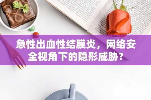 急性出血性结膜炎，网络安全视角下的隐形威胁？