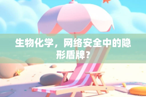 生物化学，网络安全中的隐形盾牌？