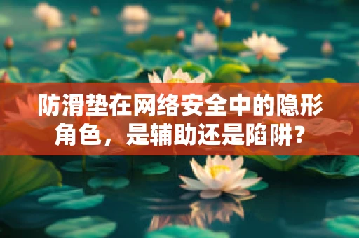 防滑垫在网络安全中的隐形角色，是辅助还是陷阱？