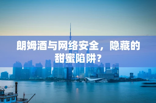 朗姆酒与网络安全，隐藏的甜蜜陷阱？