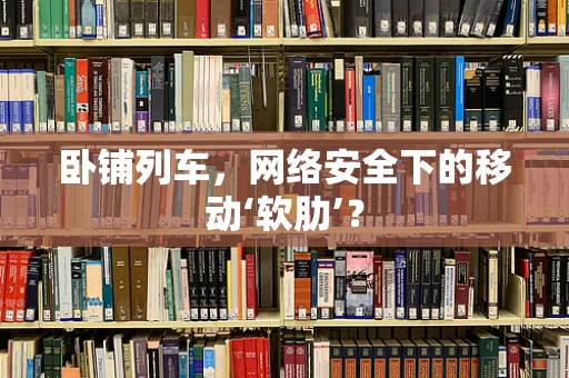 卧铺列车，网络安全下的移动‘软肋’？
