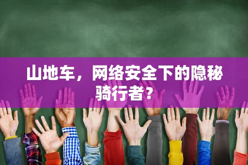 山地车，网络安全下的隐秘骑行者？