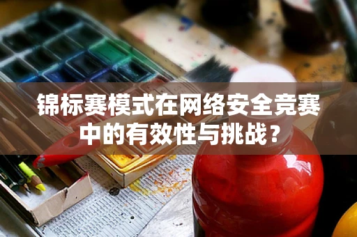 锦标赛模式在网络安全竞赛中的有效性与挑战？
