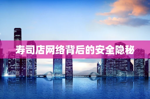 寿司店网络背后的安全隐秘