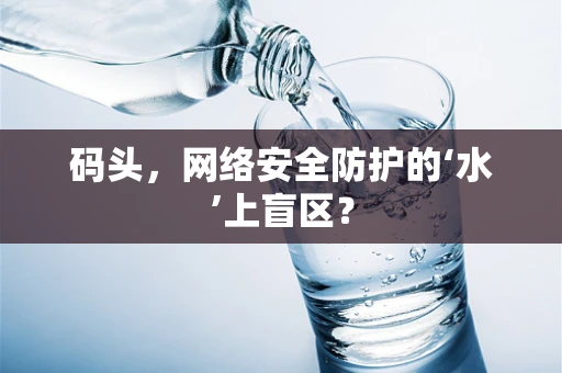 码头，网络安全防护的‘水’上盲区？