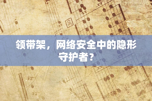 领带架，网络安全中的隐形守护者？