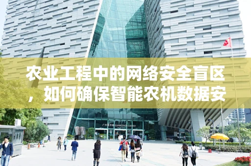 农业工程中的网络安全盲区，如何确保智能农机数据安全？