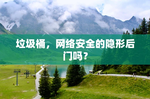 垃圾桶，网络安全的隐形后门吗？
