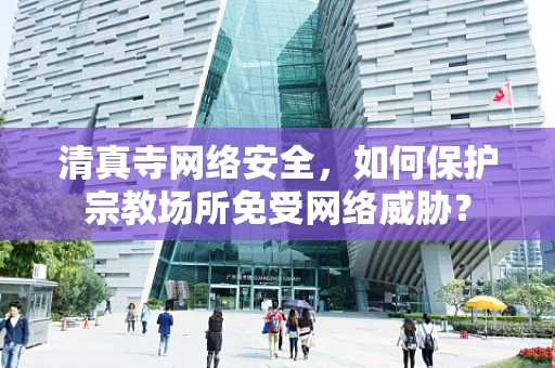 清真寺网络安全，如何保护宗教场所免受网络威胁？