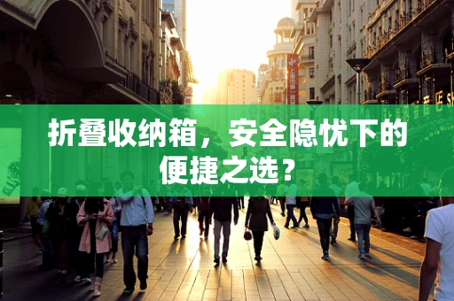 折叠收纳箱，安全隐忧下的便捷之选？