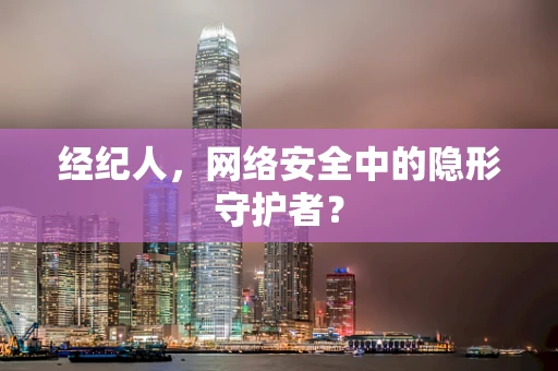 经纪人，网络安全中的隐形守护者？