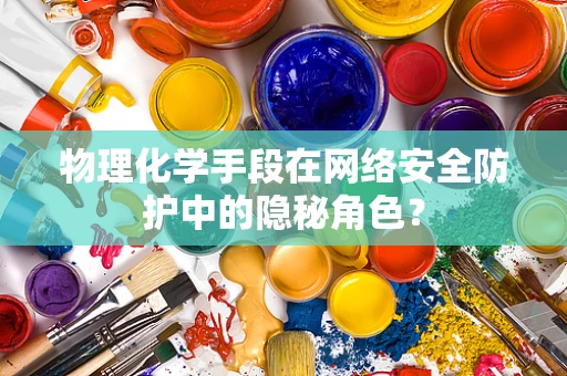 物理化学手段在网络安全防护中的隐秘角色？