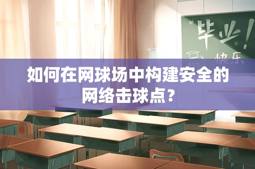 如何在网球场中构建安全的网络击球点？