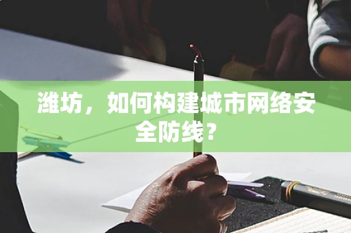 潍坊，如何构建城市网络安全防线？