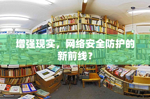 增强现实，网络安全防护的新前线？