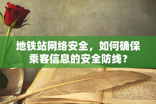 地铁站网络安全，如何确保乘客信息的安全防线？