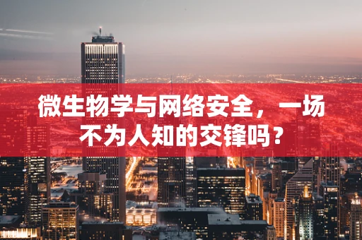 微生物学与网络安全，一场不为人知的交锋吗？
