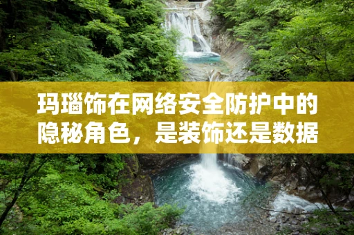 玛瑙饰在网络安全防护中的隐秘角色，是装饰还是数据泄露的门户？
