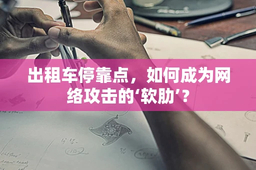 出租车停靠点，如何成为网络攻击的‘软肋’？