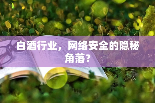 白酒行业，网络安全的隐秘角落？