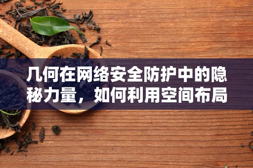 几何在网络安全防护中的隐秘力量，如何利用空间布局增强防御？