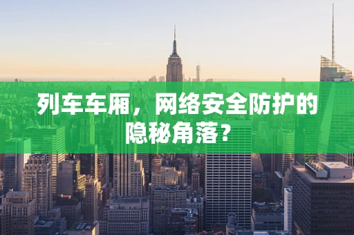列车车厢，网络安全防护的隐秘角落？