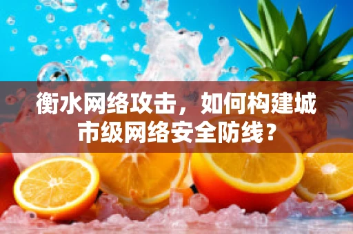 衡水网络攻击，如何构建城市级网络安全防线？