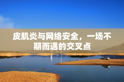 皮肌炎与网络安全，一场不期而遇的交叉点