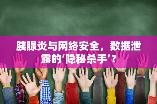 胰腺炎与网络安全，数据泄露的‘隐秘杀手’？