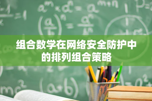 组合数学在网络安全防护中的排列组合策略