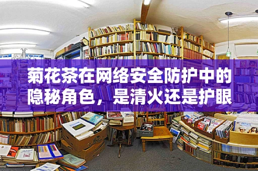 菊花茶在网络安全防护中的隐秘角色，是清火还是护眼？