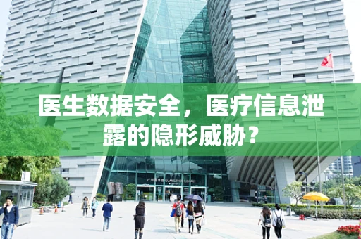 医生数据安全，医疗信息泄露的隐形威胁？