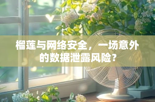 榴莲与网络安全，一场意外的数据泄露风险？