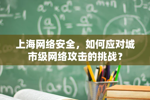 上海网络安全，如何应对城市级网络攻击的挑战？