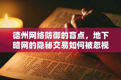 德州网络防御的盲点，地下暗网的隐秘交易如何被忽视？