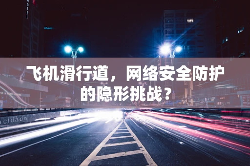 飞机滑行道，网络安全防护的隐形挑战？
