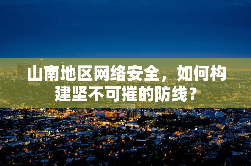 山南地区网络安全，如何构建坚不可摧的防线？