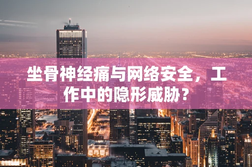 坐骨神经痛与网络安全，工作中的隐形威胁？