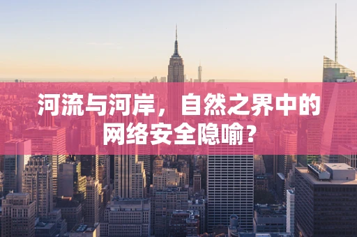 河流与河岸，自然之界中的网络安全隐喻？